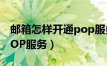 邮箱怎样开通pop服务（网易邮箱如何开通POP服务）