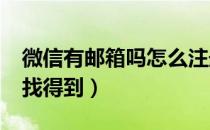 微信有邮箱吗怎么注册（微信有邮箱吗?怎么找得到）