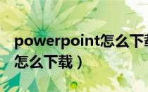 powerpoint怎么下载到电脑（PowerPoint怎么下载）