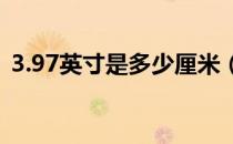 3.97英寸是多少厘米（9 7英寸是多少厘米）