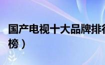 国产电视十大品牌排行榜（国产电视品牌排行榜）