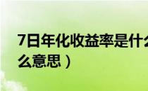 7日年化收益率是什么（7日年化收益率是什么意思）