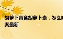 胡萝卜富含胡萝卜素，怎么吃更好吸收 蚂蚁庄园4月27日答案最新