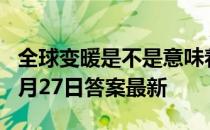 全球变暖是不是意味着冬天会变暖 蚂蚁庄园4月27日答案最新