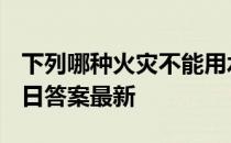 下列哪种火灾不能用水扑灭 蚂蚁庄园12月17日答案最新