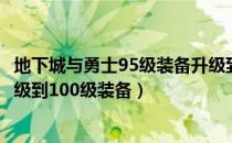 地下城与勇士95级装备升级到100级（DNF如何95级装备升级到100级装备）