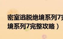 密室逃脱绝境系列7完整攻略8（密室逃脱绝境系列7完整攻略）