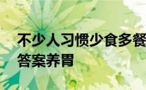 不少人习惯少食多餐蚂蚁庄园 蚂蚁庄园今日答案养胃