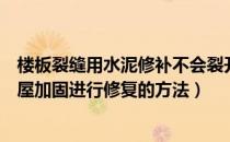 楼板裂缝用水泥修补不会裂开的方法（楼板出现裂缝通过房屋加固进行修复的方法）