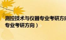 测控技术与仪器专业考研方向及前景分析（测控技术与仪器专业考研方向）