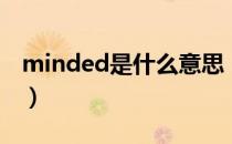 minded是什么意思（minded的意思是什么）