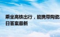 乘坐高铁出行，能携带陶瓷水果刀上车吗 蚂蚁庄园12月16日答案最新