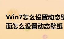 Win7怎么设置动态壁纸（windows7电脑桌面怎么设置动态壁纸）