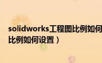 solidworks工程图比例如何改成1比1（solidworks工程图比例如何设置）