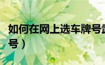 如何在网上选车牌号武汉（如何在网上选车牌号）