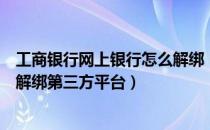 工商银行网上银行怎么解绑（工商银行卡如何解绑所有平台解绑第三方平台）