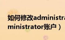 如何修改administrator内容（如何修改Administrator账户）