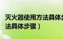 灭火器使用方法具体步骤图示（灭火器使用方法具体步骤）