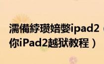 濡備綍瓒婄嫳ipad2（iPad mini怎么越狱 迷你iPad2越狱教程）