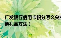 广发银行信用卡积分怎么兑换礼品（广发银行信用卡积分兑换礼品方法）