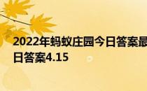 2022年蚂蚁庄园今日答案最新（今日已更新） 蚂蚁庄园今日答案4.15