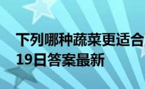 下列哪种蔬菜更适合直接生吃 蚂蚁庄园12月19日答案最新