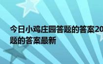 今日小鸡庄园答题的答案2022年4月15日 今日小鸡庄园答题的答案最新