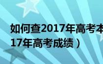 如何查2017年高考本省考生成绩（如何查2017年高考成绩）