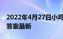 2022年4月27日小鸡庄园答案 小鸡庄园今天答案最新