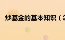 炒基金的基本知识（怎样炒基金入门知识）