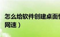 怎么给软件创建桌面快捷方式（怎么给软件限网速）