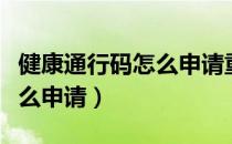 健康通行码怎么申请重新填写（健康通行码怎么申请）