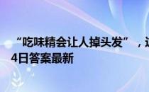 “吃味精会让人掉头发”，这个说法靠谱吗 蚂蚁庄园12月14日答案最新