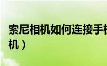 索尼相机如何连接手机（索尼相机如何连接手机）