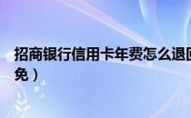 招商银行信用卡年费怎么退回来（招商银行信用卡年费怎么免）