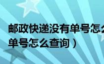 邮政快递没有单号怎么查询啊（邮政快递没有单号怎么查询）