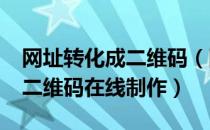 网址转化成二维码（网址转二维码_网址生成二维码在线制作）