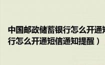 中国邮政储蓄银行怎么开通短信提醒业务（中国邮政储蓄银行怎么开通短信通知提醒）