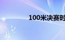 100米决赛时间（100米）