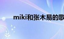 miki和张木易的歌（miki和张木易）