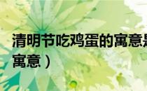 清明节吃鸡蛋的寓意是什么（清明节吃鸡蛋的寓意）