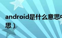 android是什么意思中文（android是什么意思）