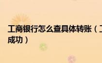 工商银行怎么查具体转账（工商银行怎么查询转账结果是否成功）