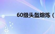 60级头盔熔炼（60级头部附魔）