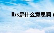 lbs是什么意思啊（LBS是什么意思）