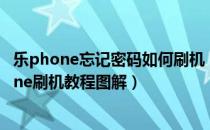 乐phone忘记密码如何刷机（乐phone刷机怎么刷？乐phone刷机教程图解）