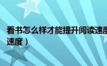 看书怎么样才能提升阅读速度（看书慢怎么办 如何提高阅读速度）