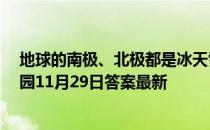 地球的南极、北极都是冰天雪地，那月球的两极呢  蚂蚁庄园11月29日答案最新