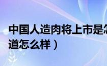 中国人造肉将上市是怎么回事（中国人造肉味道怎么样）