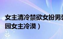 女主清冷禁欲女扮男装现代校园（女扮男装校园女主冷漠）